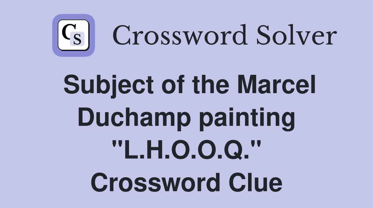 Subject of the Marcel Duchamp painting "L.H.O.O.Q." Crossword Clue