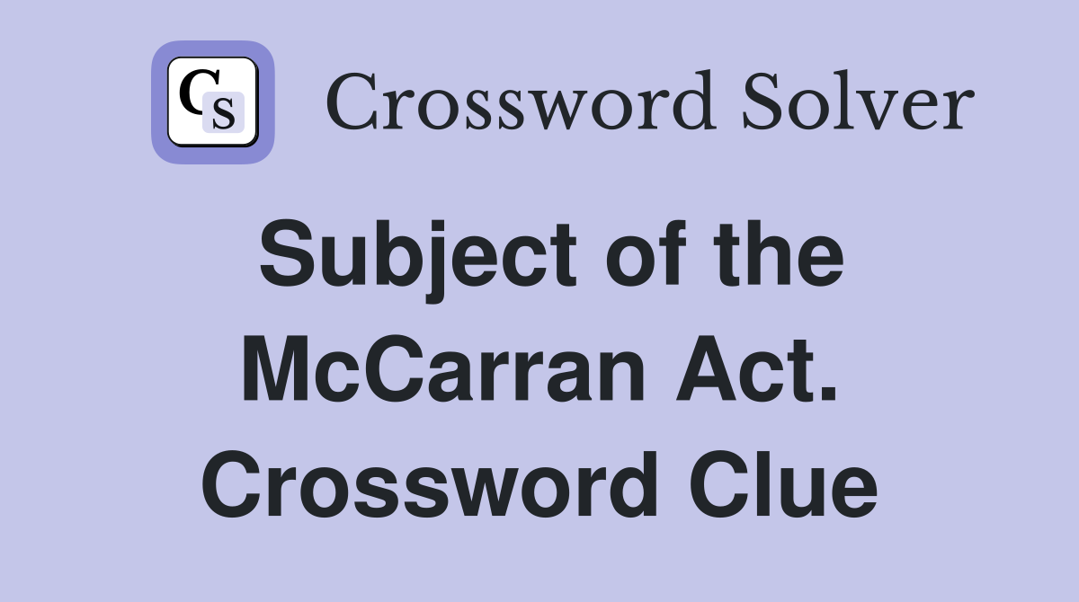Subject of the McCarran Act. Crossword Clue