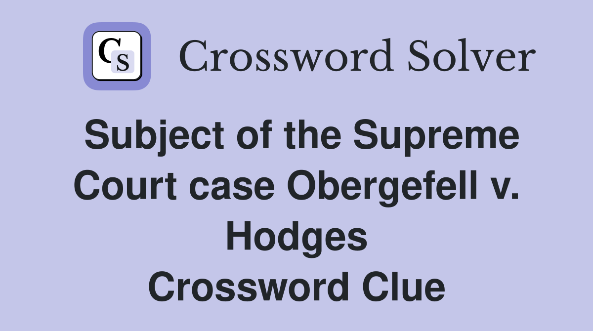 Subject of the Supreme Court case Obergefell v. Hodges Crossword Clue