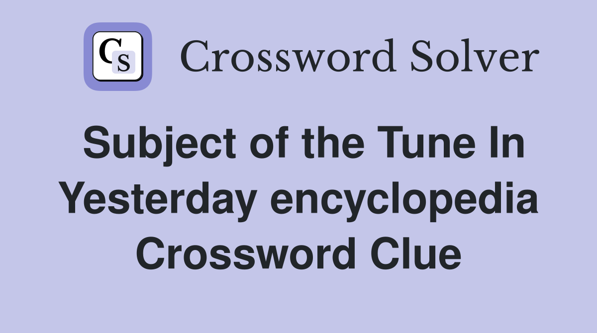 Subject of the Tune In Yesterday encyclopedia Crossword Clue