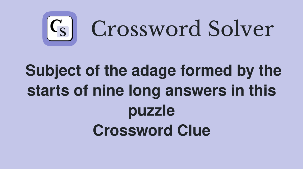 Subject of the adage formed by the starts of nine long answers in this puzzle Crossword Clue