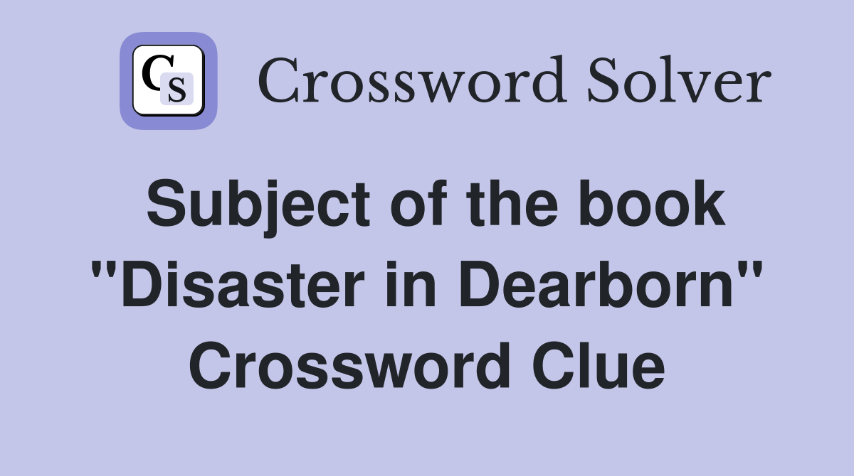 Subject of the book "Disaster in Dearborn" Crossword Clue