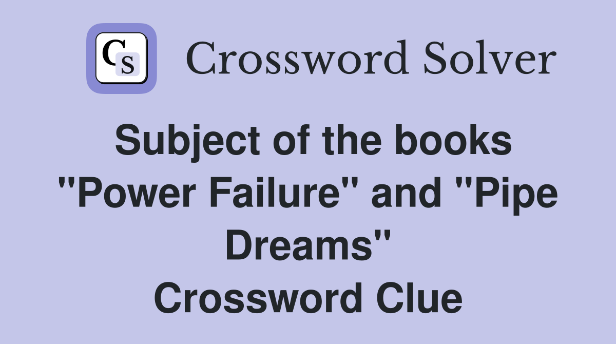 Subject of the books "Power Failure" and "Pipe Dreams" Crossword Clue