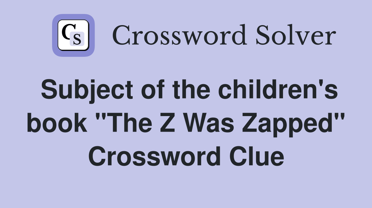 Subject of the children's book "The Z Was Zapped" Crossword Clue