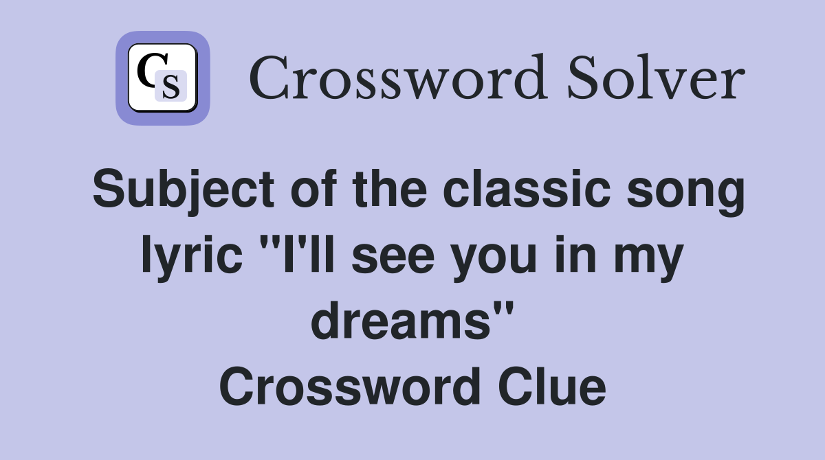 Subject of the classic song lyric "I'll see you in my dreams" Crossword Clue