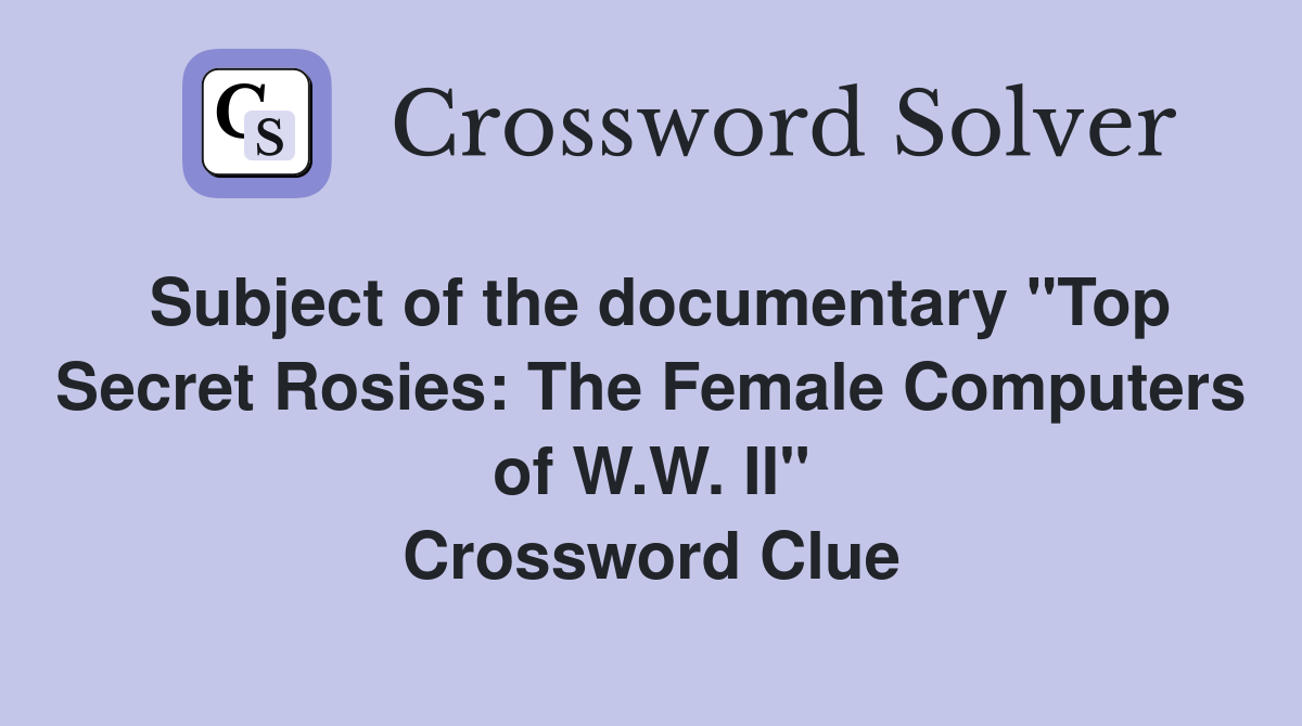 Subject of the documentary "Top Secret Rosies: The Female Computers of W.W. II" Crossword Clue