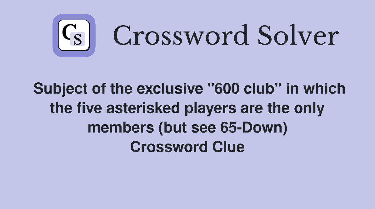 Subject of the exclusive "600 club" in which the five asterisked players are the only members (but see 65-Down) Crossword Clue