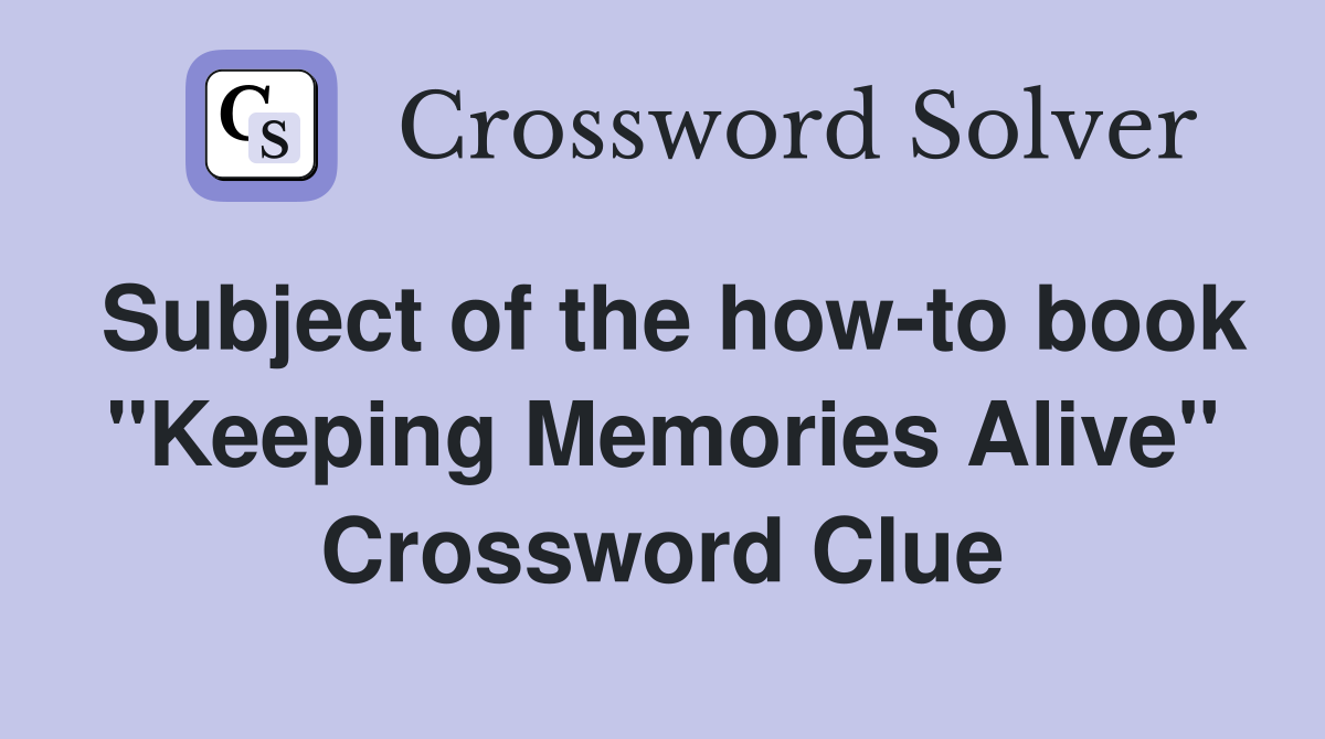Subject of the how-to book "Keeping Memories Alive" Crossword Clue