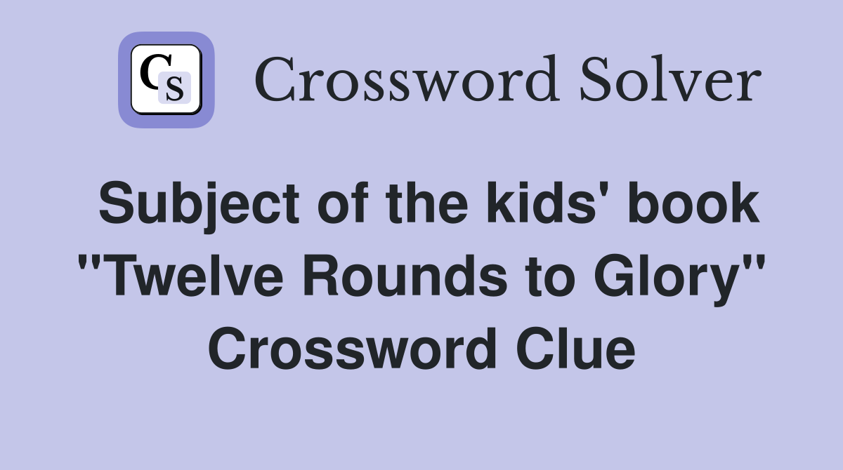Subject of the kids' book ''Twelve Rounds to Glory'' Crossword Clue