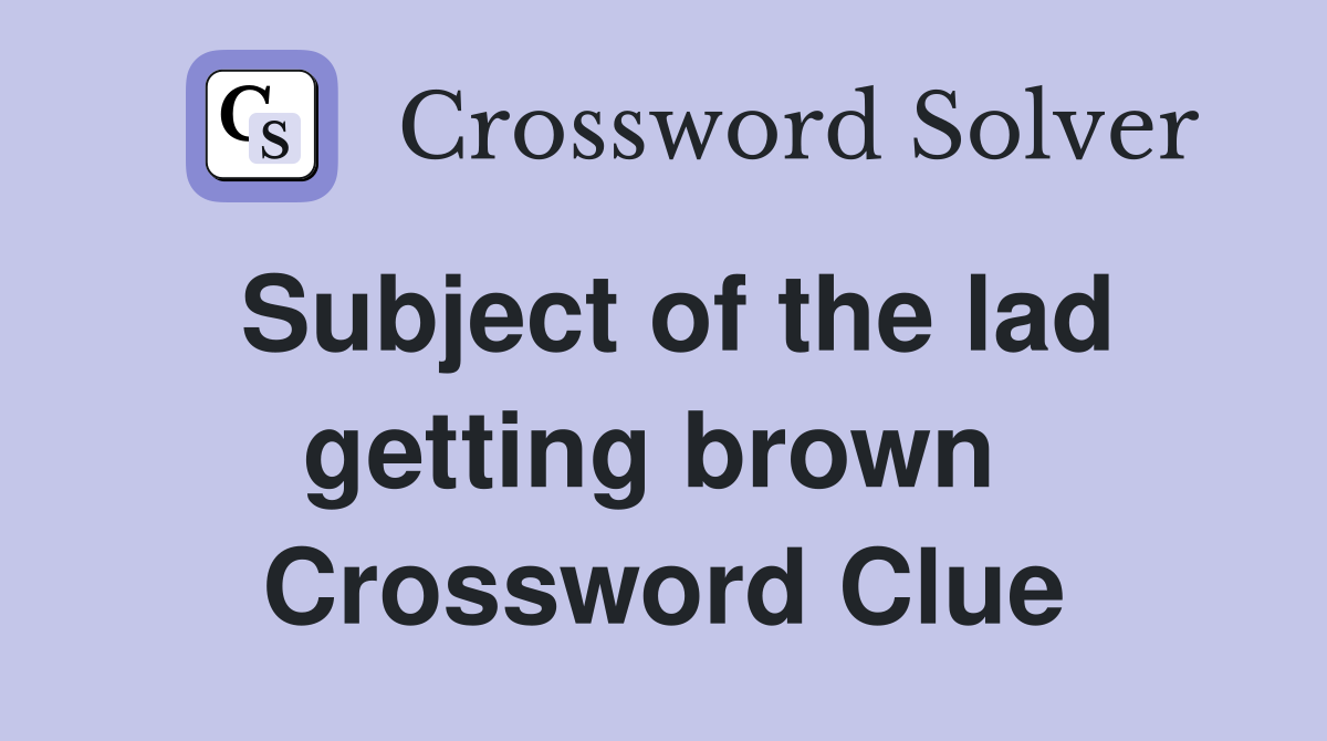 Subject of the lad getting brown  Crossword Clue