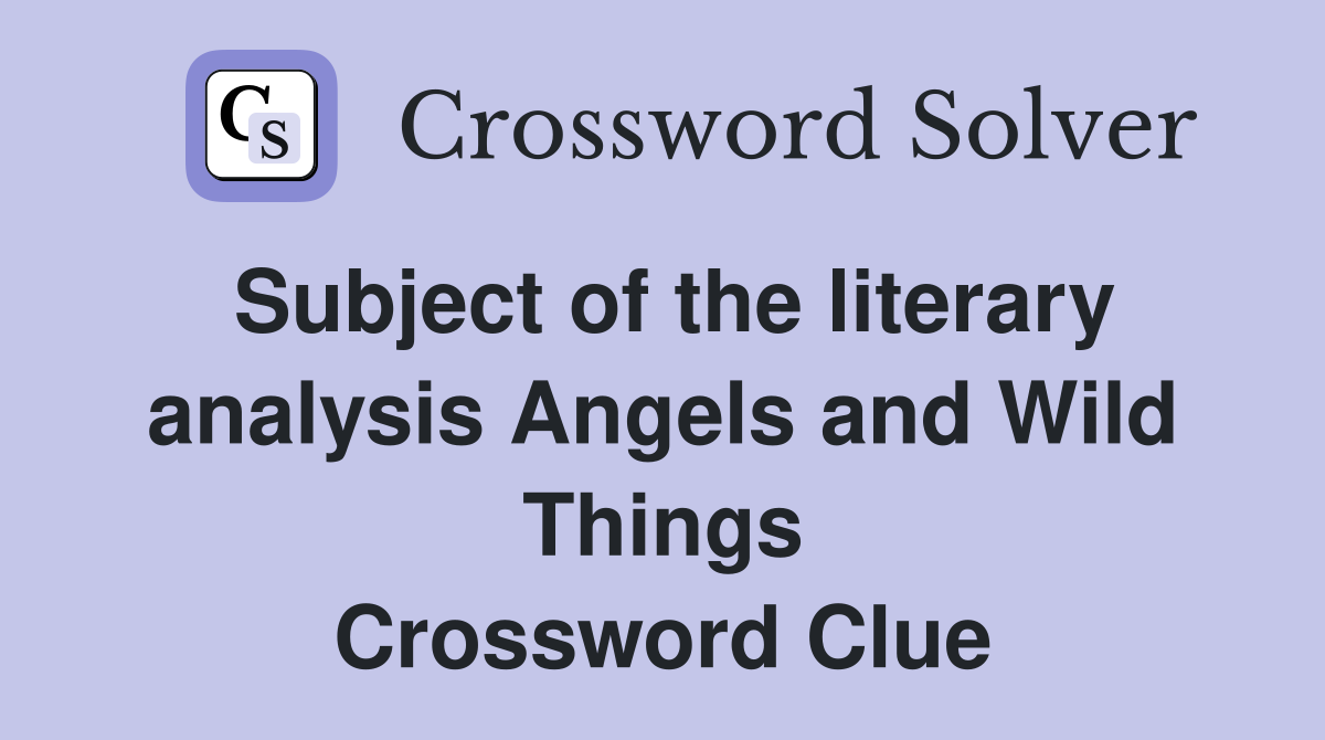 Subject of the literary analysis Angels and Wild Things Crossword Clue