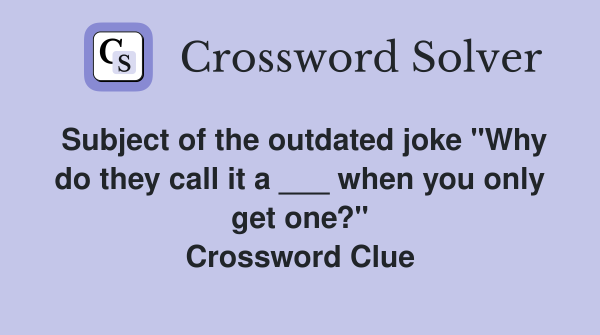 Subject of the outdated joke "Why do they call it a ___ when you only get one?" Crossword Clue