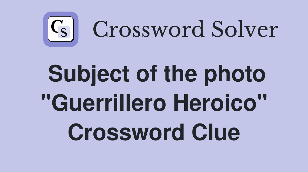 Subject of the photo "Guerrillero Heroico" Crossword Clue