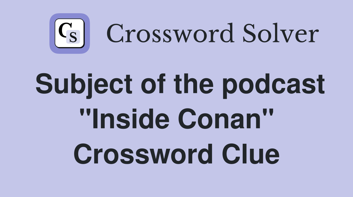 Subject of the podcast "Inside Conan" Crossword Clue