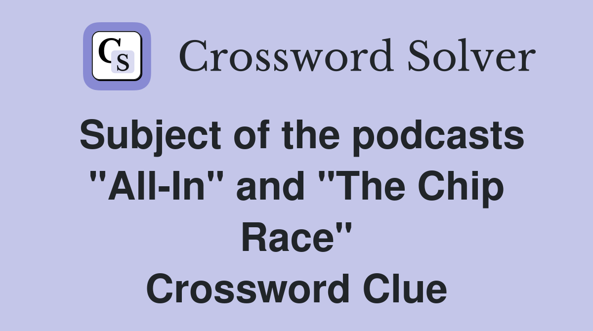 Subject of the podcasts "All-In" and "The Chip Race" Crossword Clue