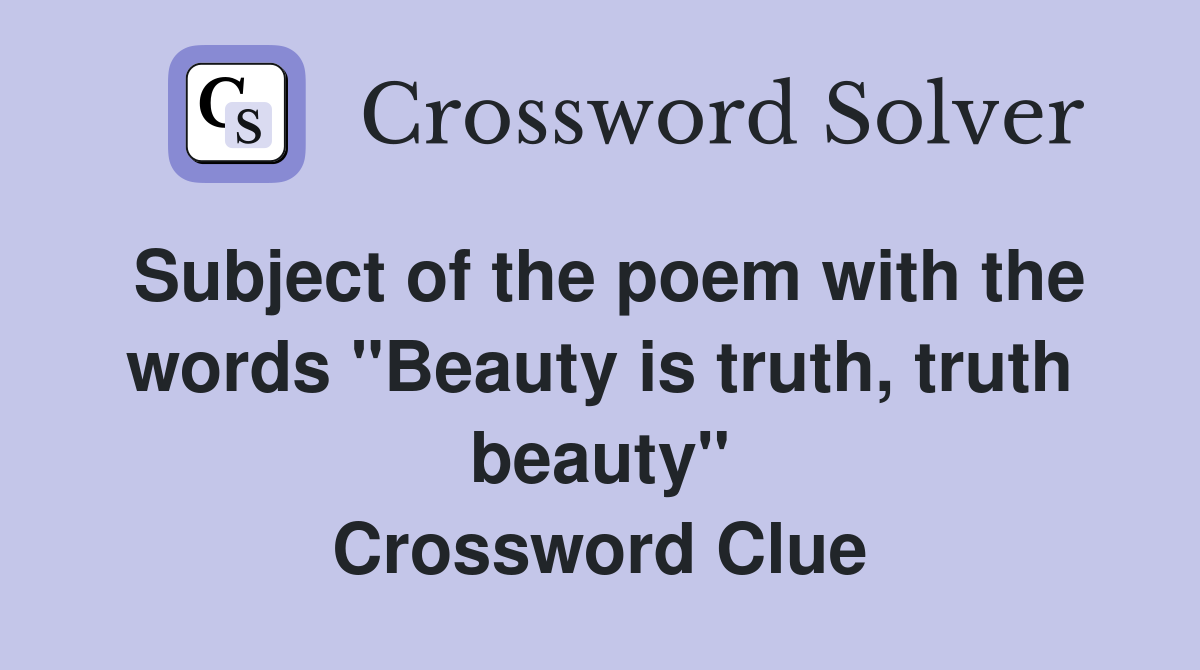 Subject of the poem with the words "Beauty is truth, truth beauty" Crossword Clue