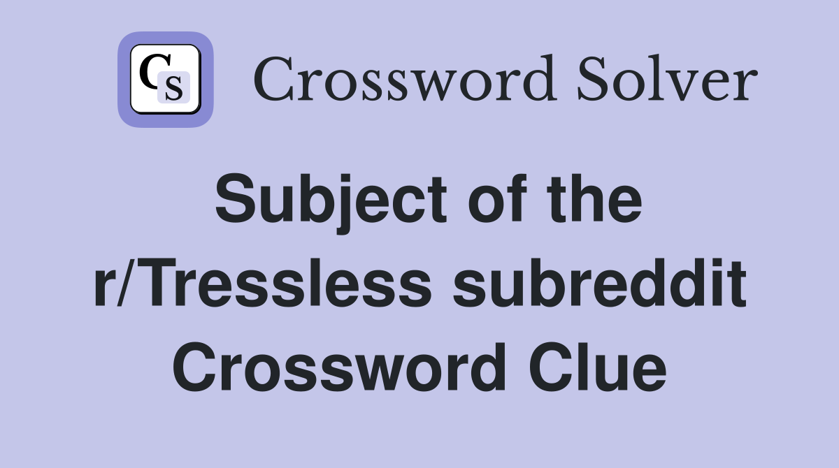 Subject of the r/Tressless subreddit Crossword Clue