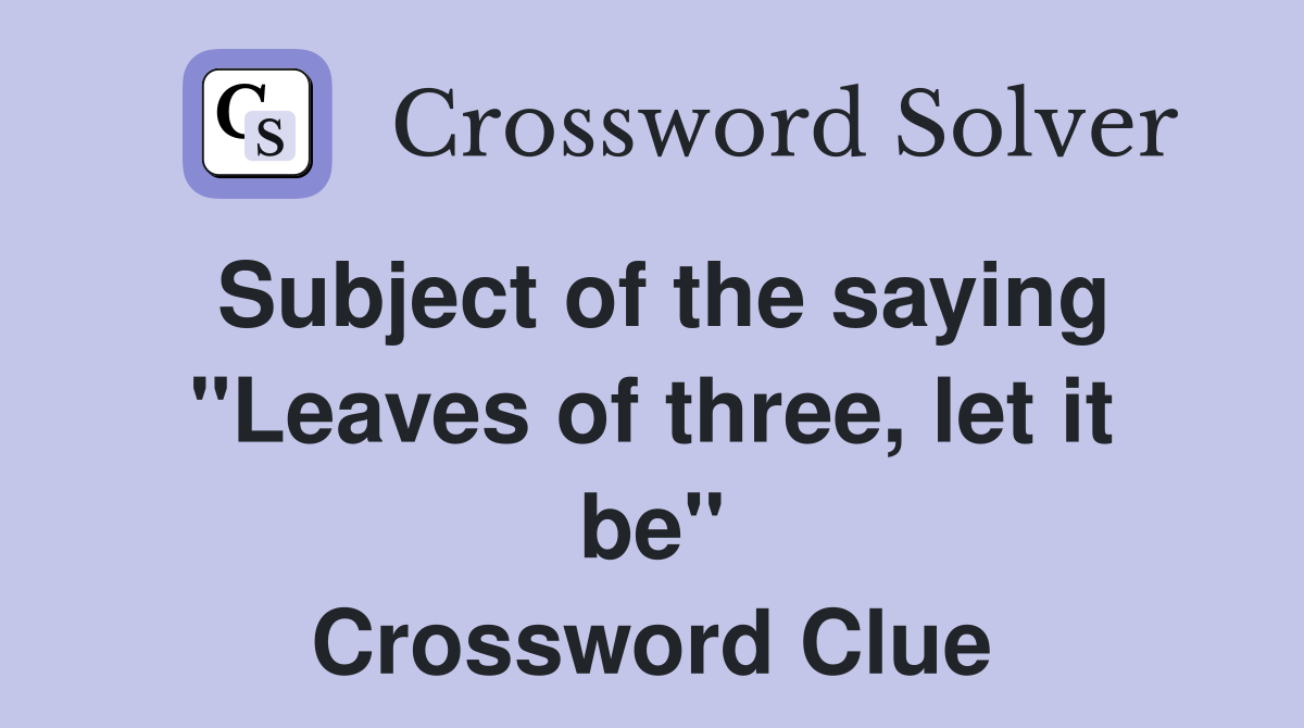 Subject of the saying "Leaves of three, let it be" Crossword Clue