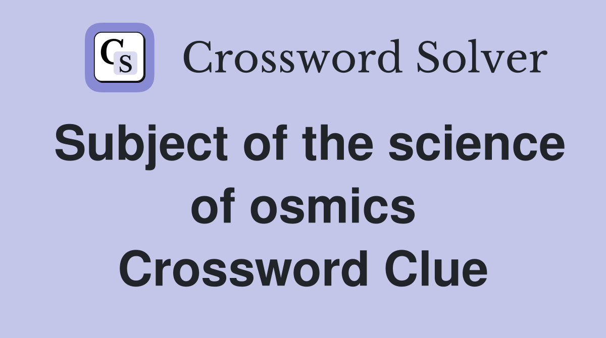Subject of the science of osmics Crossword Clue