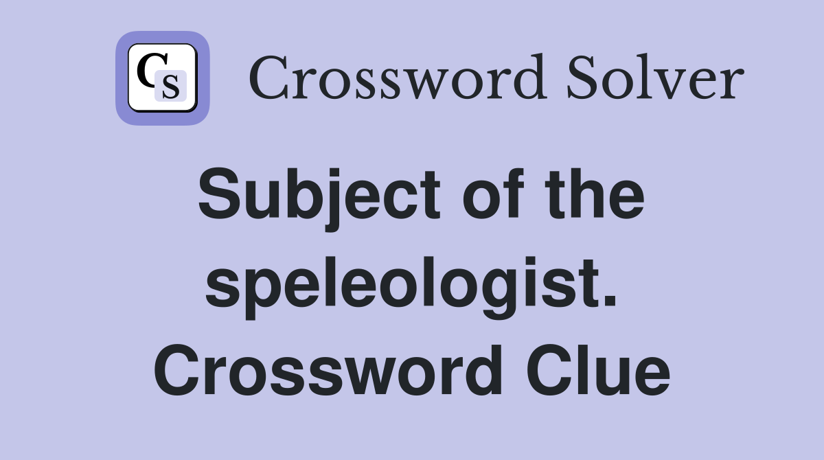 Subject of the speleologist. Crossword Clue