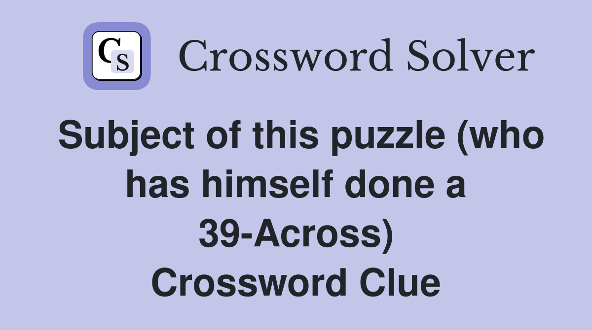 Subject of this puzzle (who has himself done a 39-Across) Crossword Clue