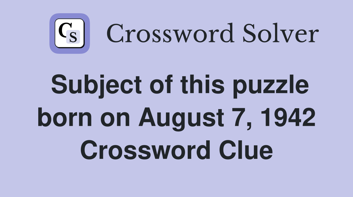 Subject of this puzzle born on August 7, 1942 Crossword Clue