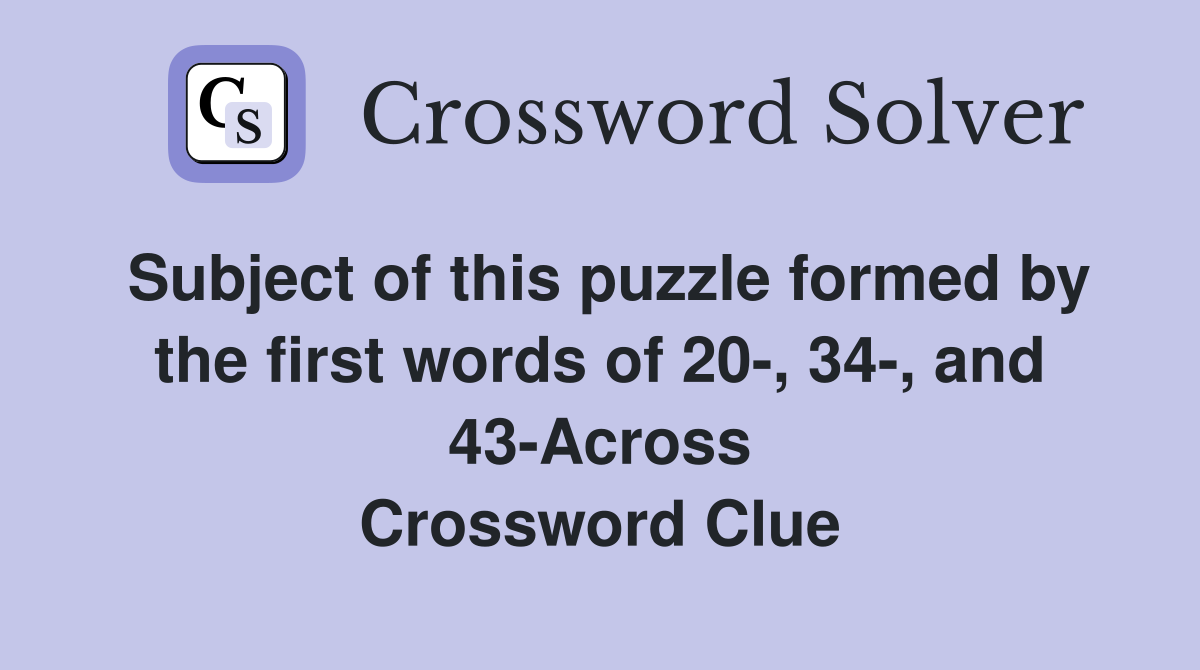 Subject of this puzzle formed by the first words of 20-, 34-, and 43-Across Crossword Clue