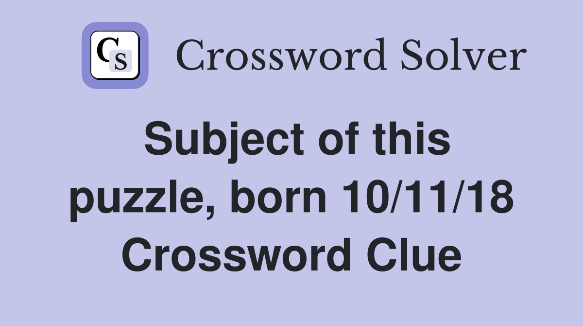 Subject of this puzzle, born 10/11/18 Crossword Clue