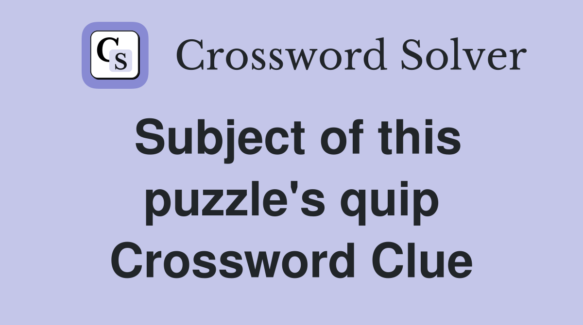 Subject of this puzzle's quip Crossword Clue