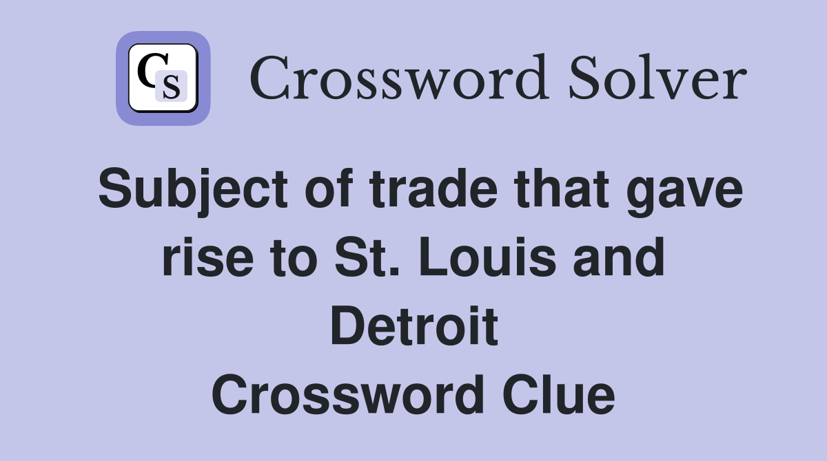 Subject of trade that gave rise to St. Louis and Detroit Crossword Clue