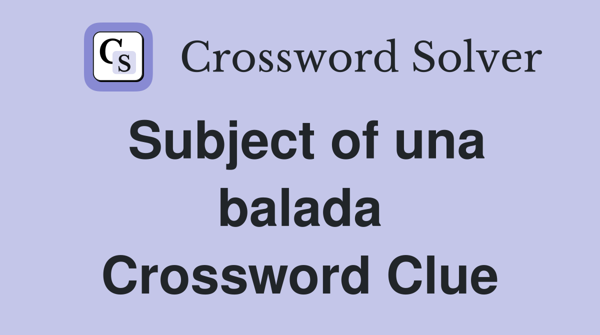 Subject of una balada Crossword Clue