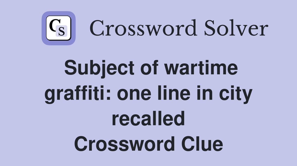 Subject of wartime graffiti: one line in city recalled Crossword Clue