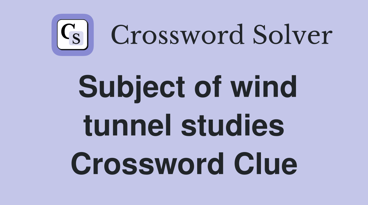 Subject of wind tunnel studies Crossword Clue