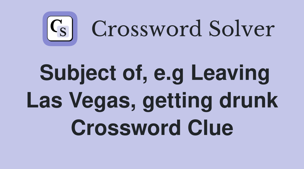 Subject of, e.g Leaving Las Vegas, getting drunk Crossword Clue