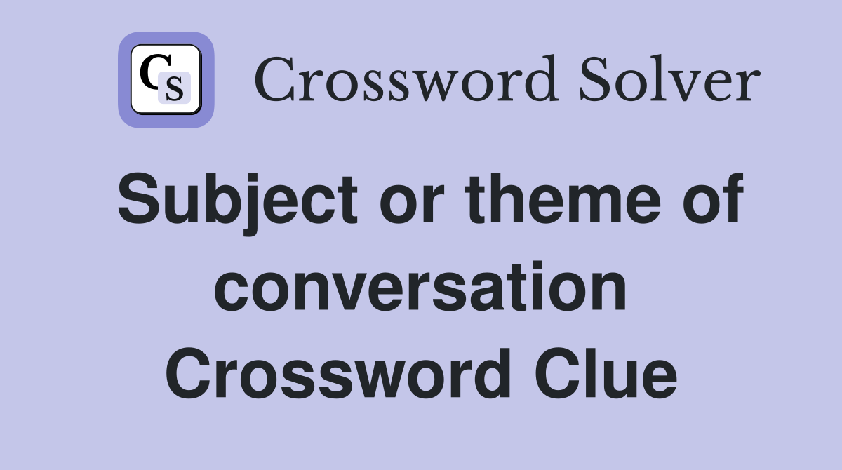 Subject or theme of conversation Crossword Clue