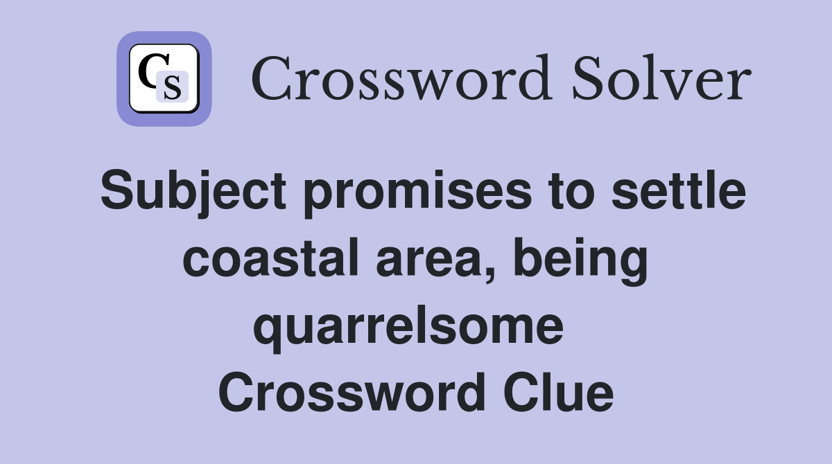 Subject promises to settle coastal area, being quarrelsome  Crossword Clue