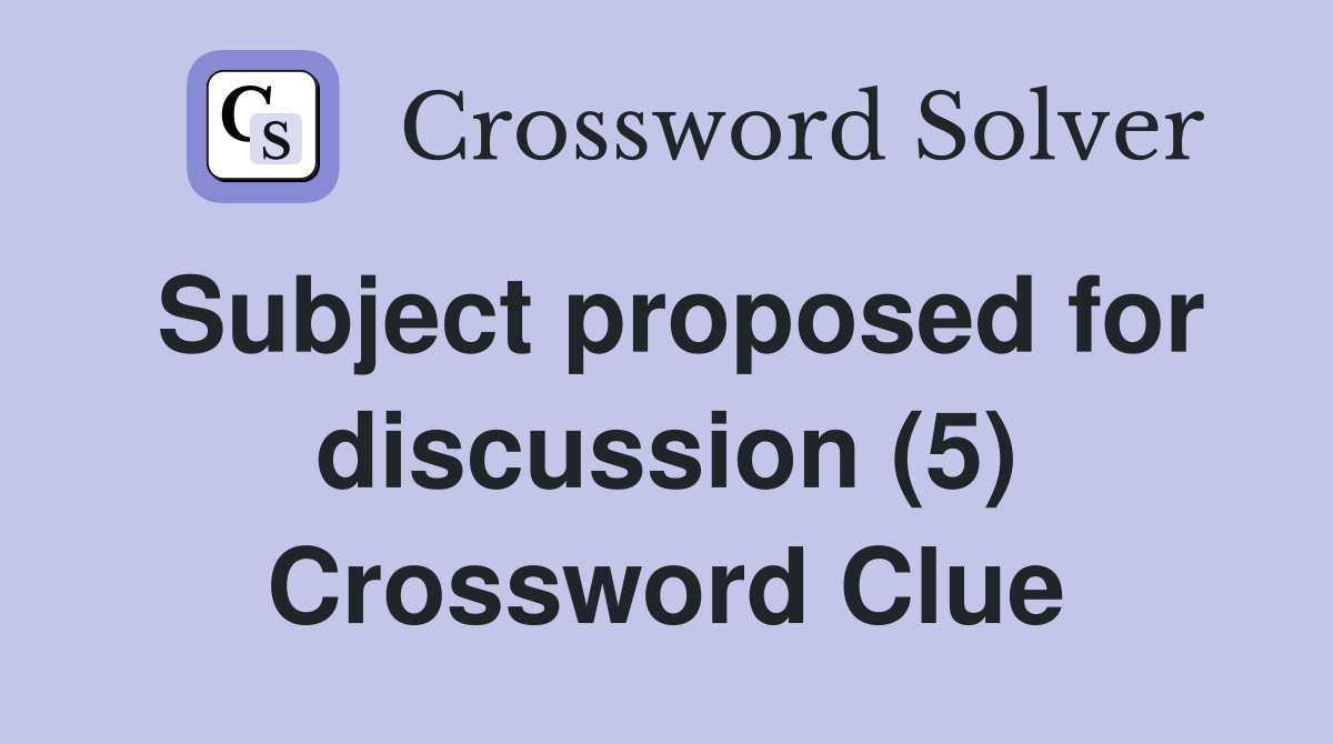 Subject proposed for discussion (5) Crossword Clue