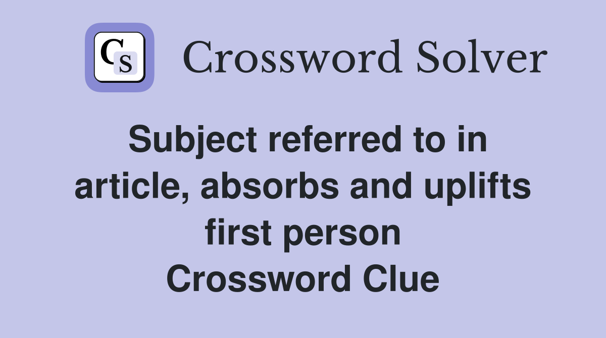 Subject referred to in article, absorbs and uplifts first person Crossword Clue
