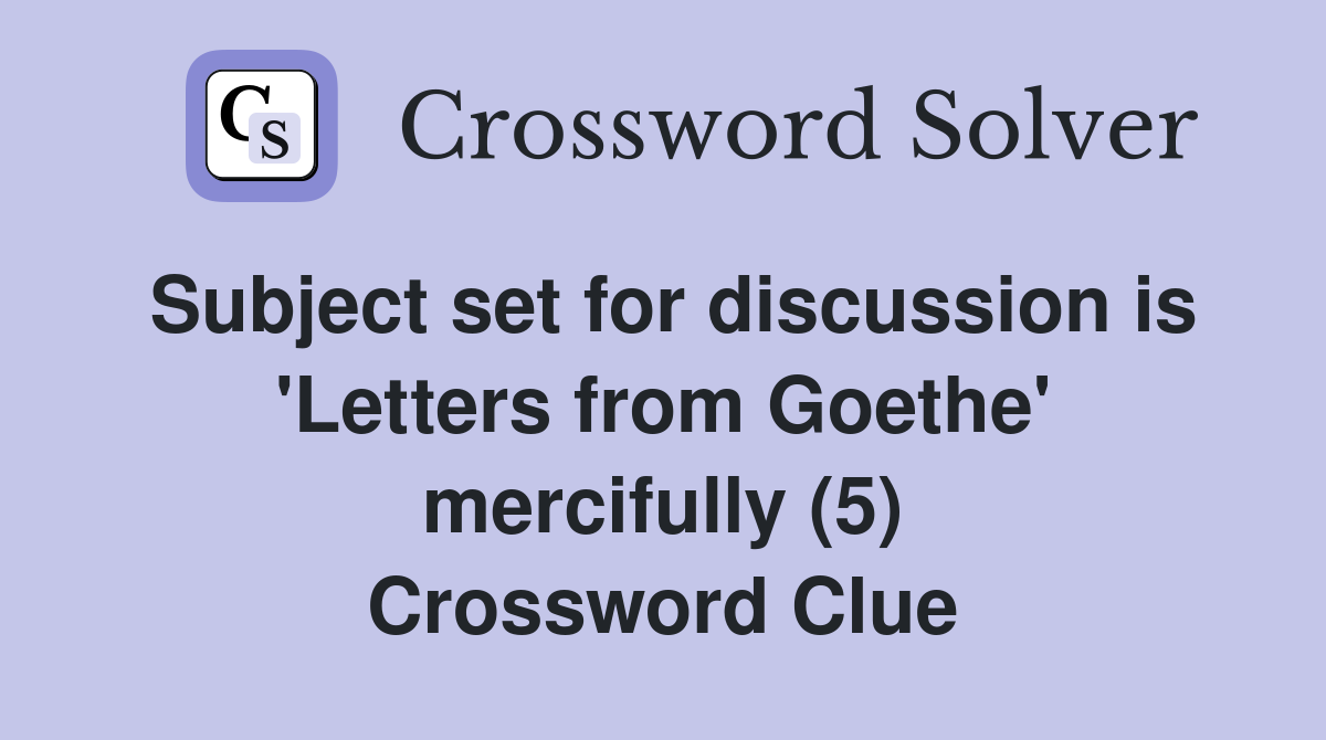 Subject set for discussion is 'Letters from Goethe' mercifully (5) Crossword Clue