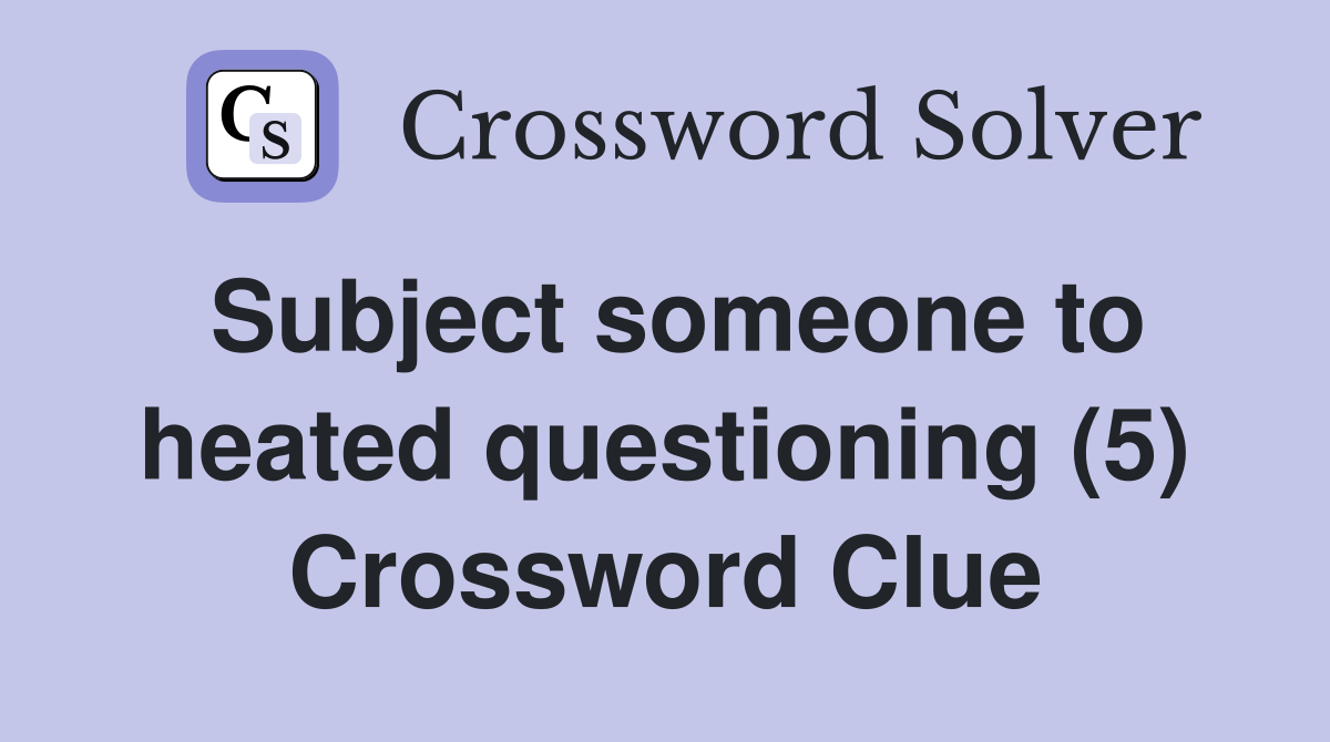 Subject someone to heated questioning (5) Crossword Clue