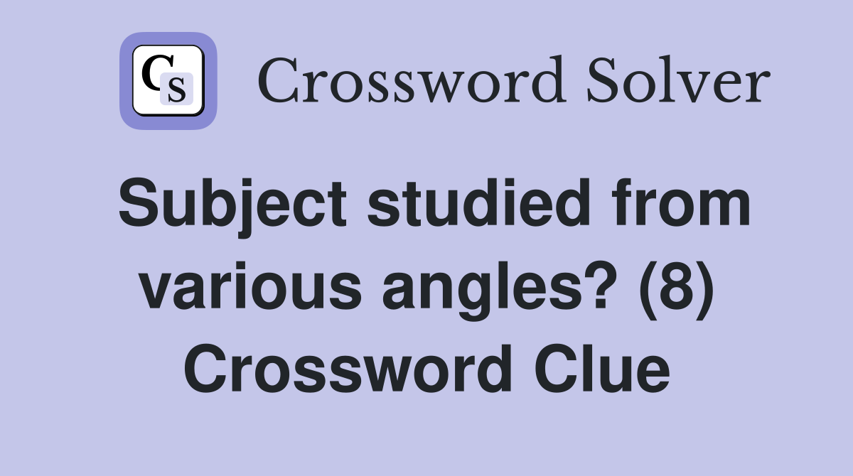 Subject studied from various angles? (8) Crossword Clue
