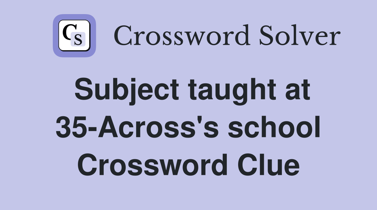 Subject taught at 35-Across's school Crossword Clue