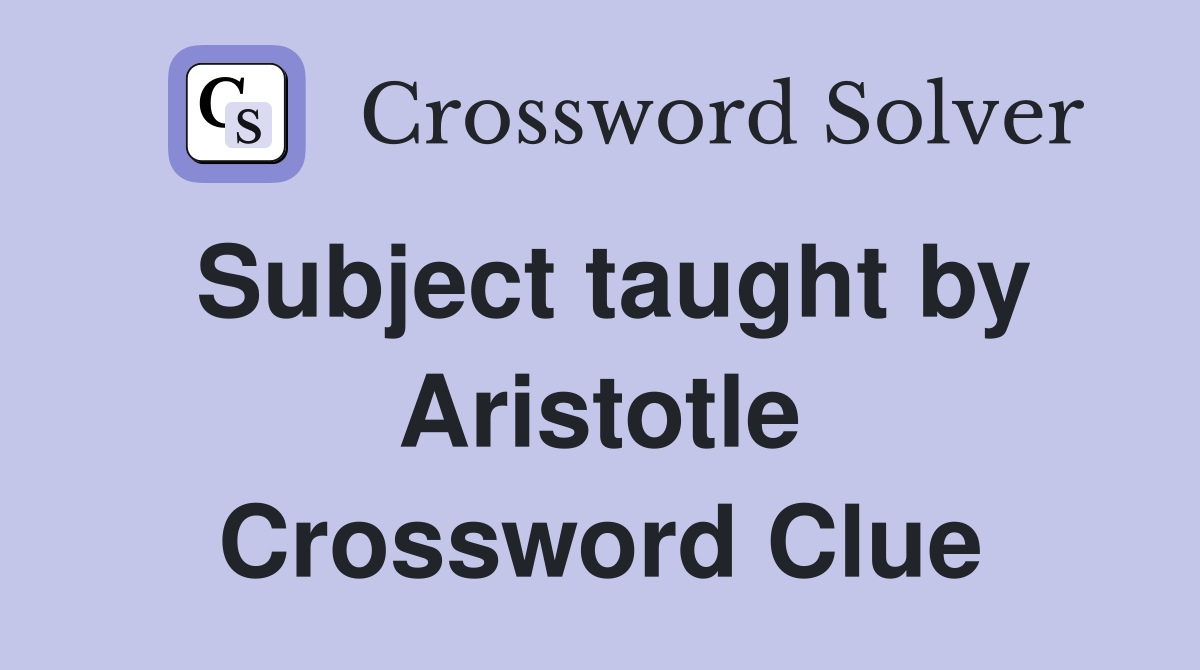 Subject taught by Aristotle Crossword Clue