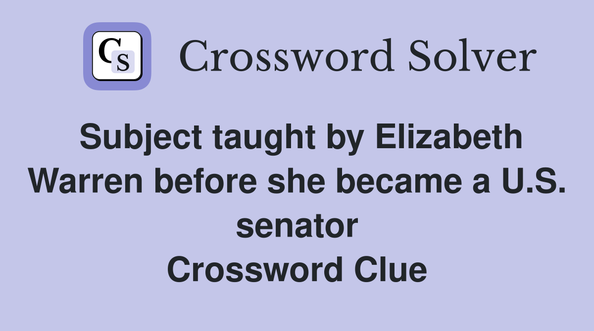 Subject taught by Elizabeth Warren before she became a U S senator Crossword Clue Answers