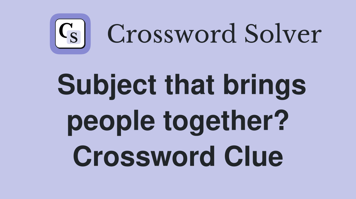 Subject that brings people together? Crossword Clue