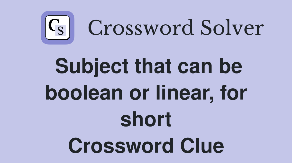 Subject that can be boolean or linear, for short Crossword Clue