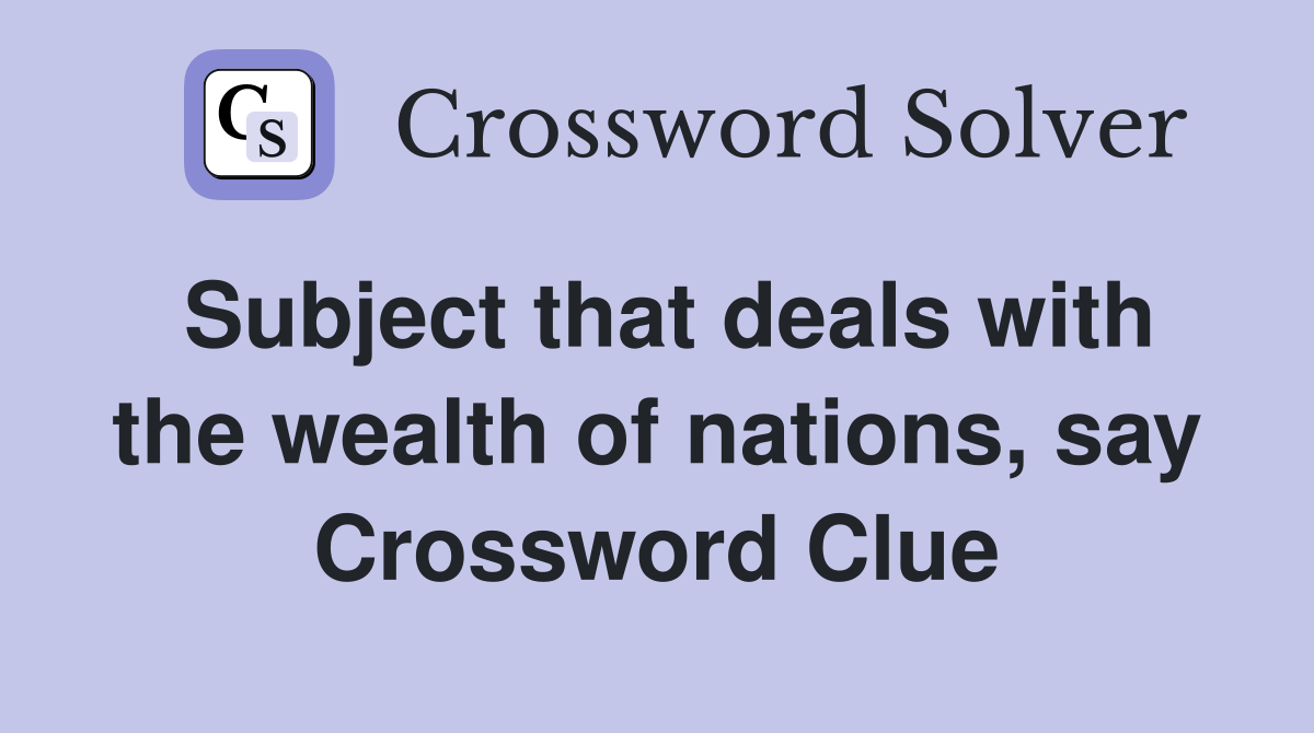 Subject that deals with the wealth of nations, say Crossword Clue