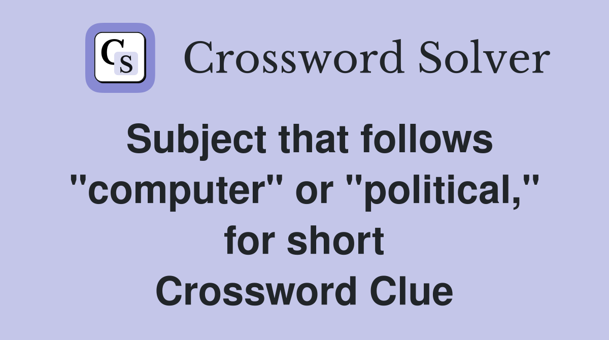 Subject that follows "computer" or "political," for short Crossword Clue