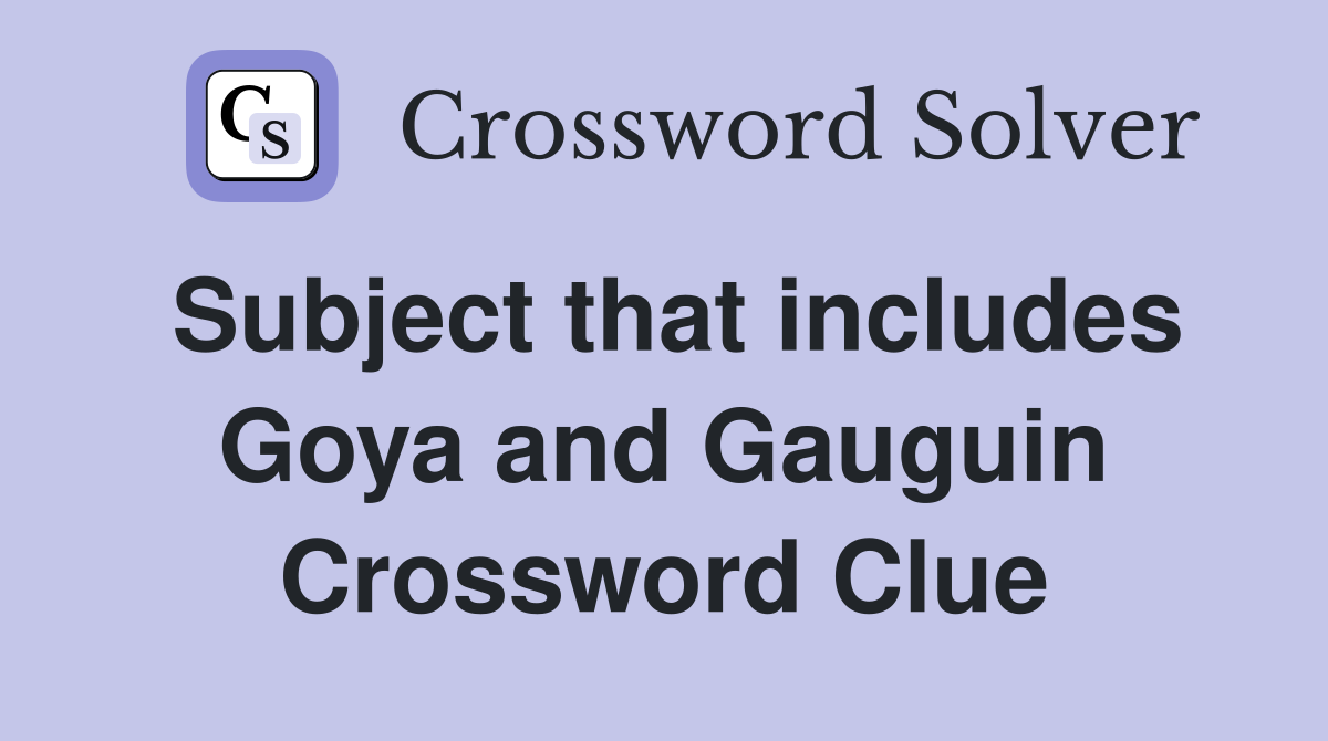 Subject that includes Goya and Gauguin Crossword Clue