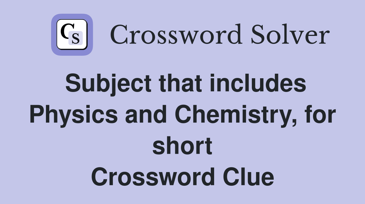 Subject that includes Physics and Chemistry, for short Crossword Clue